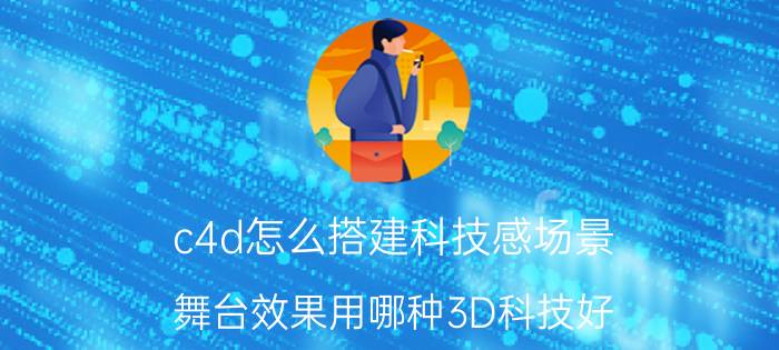 c4d怎么搭建科技感场景 舞台效果用哪种3D科技好？